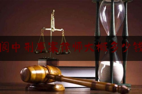 阆中刑事案律师大概多少钱（阆中刑事案律师大概多少钱一次）