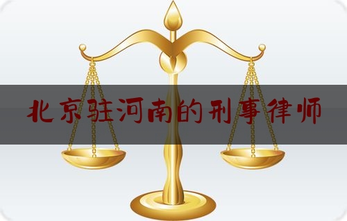 北京驻河南的刑事律师（北京知名邢事律师）