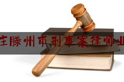 枣庄滕州市刑事案律师业务（枣庄滕州律师事务所）