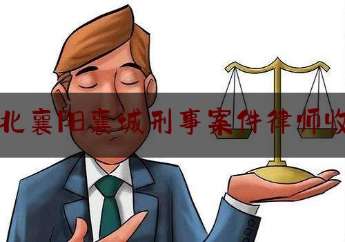 [日常]专业消息:湖北襄阳襄城刑事案件律师收费,河南司法厅书记