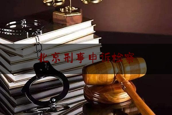 北京刑事申诉检察（刑事申诉检察厅）