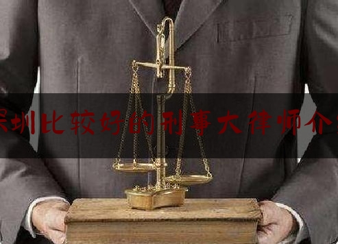 深圳比较好的刑事大律师介绍（深圳知名刑事案件律师排名）