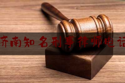 济南知名刑事律师电话（济南知名刑事律师电话是多少）