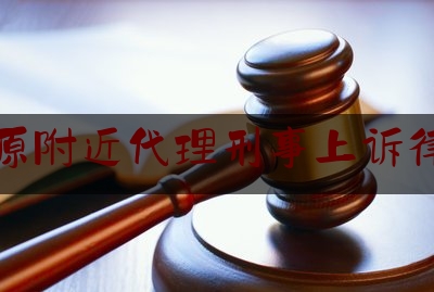 太原附近代理刑事上诉律师（太原最好的刑事辩护律师事务所）