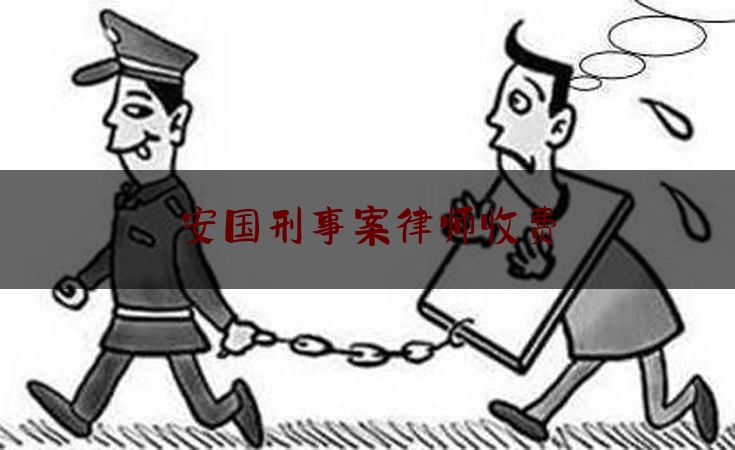 安国刑事案律师收费