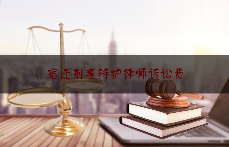 宿迁刑事辩护律师诉讼费