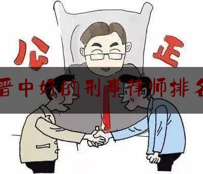 晋中好的刑事律师排名（晋中有名气的律师）