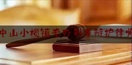 中山小榄镇专办刑事辩护律师（中山小榄律师咨询电话）