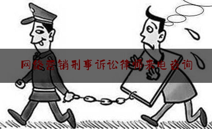 网络营销刑事诉讼律师来电咨询（网络营销纠纷的解决方式）