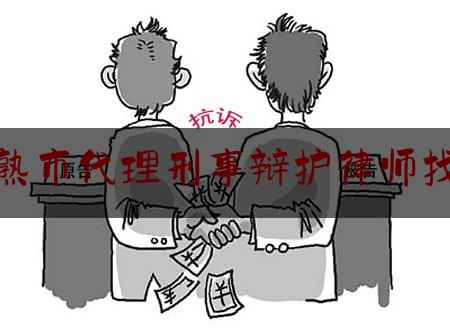 常熟市代理刑事辩护律师找谁（常熟在刑事诉讼比较好的律师）