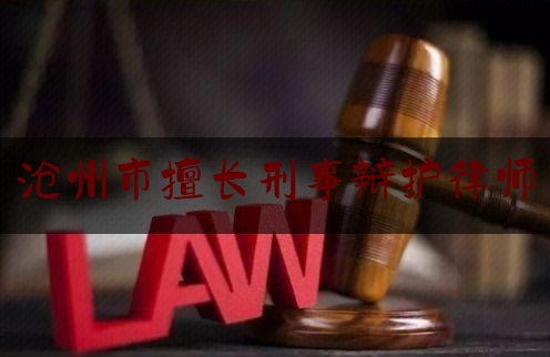 沧州市擅长刑事辩护律师（沧州刑事案件律师）