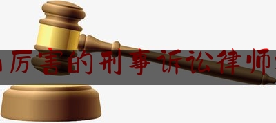 乐山厉害的刑事诉讼律师推荐（乐山市律师名单）