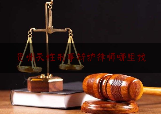 贵州天柱刑事辩护律师哪里找（贵州天柱县律师名单）