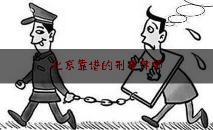 北京靠谱的刑事律师（北京有名刑事律师排名）