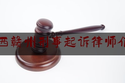 江西赣州刑事起诉律师介绍（赣州刑事最有名的律师是谁）