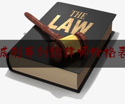 晋城刑事纠纷律师价格表格（晋城最好的刑事律师叫什么）