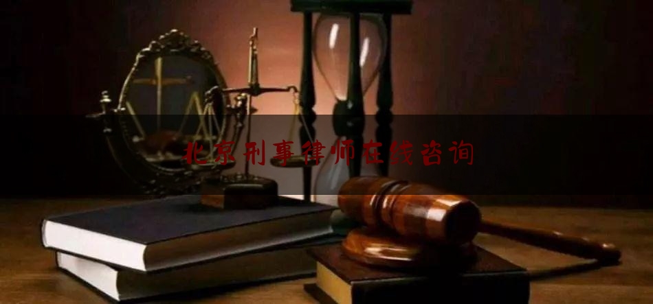 北京刑事律师在线咨询（北京刑事律师在线咨询平台）