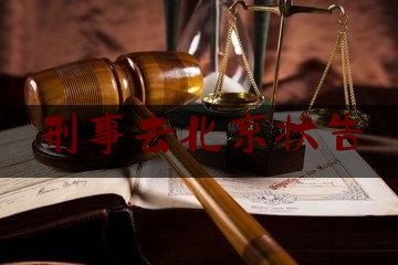 刑事去北京状告（北京刑事诉讼辩护）