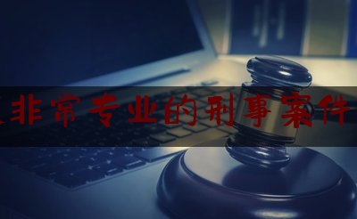 重庆非常专业的刑事案件律师（重庆比较出名的刑事律师）