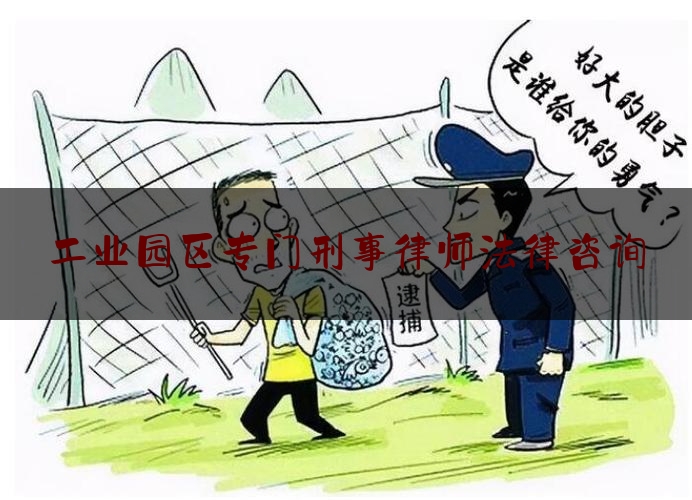 工业园区专门刑事律师法律咨询（工业园区专门刑事律师法律咨询中心）