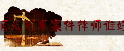 顺义刑事案件律师谁好（顺义最好的律师）