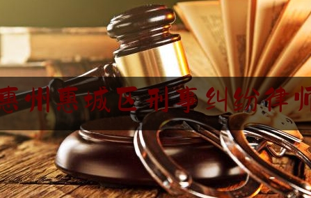 惠州惠城区刑事纠纷律师（惠州刑事案件律师）
