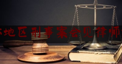 吉林地区刑事案会见律师推荐（吉林市刑事案件律师费用收取标准）