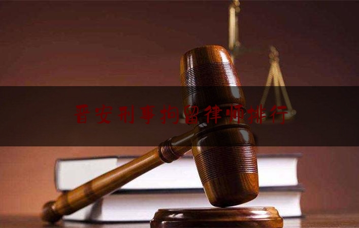 晋安刑事拘留律师排行（晋安律师事务所）