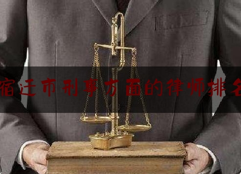 宿迁市刑事方面的律师排名（宿迁市刑事方面的律师排名第一）