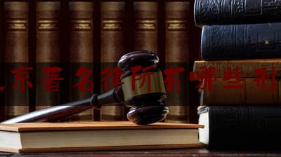 北京著名律所有哪些刑事（北京哪家律师事务所刑事案件有名）