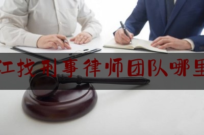 湛江找刑事律师团队哪里找（湛江找刑事律师团队哪里找好）