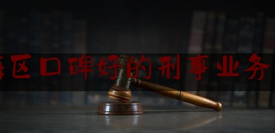 瓯海区口碑好的刑事业务律师（瓯海律师事务所免费咨询电话号）