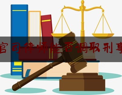 给大伙科普下民事官司律师能否调取刑事案件,律师办理刑事案件规范全文2018新版实施