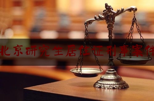 北京研究生居住证刑事案件（研究生报考居住证）