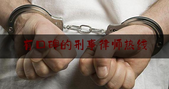 有口碑的刑事律师热线（刑事律师电话哪家好）