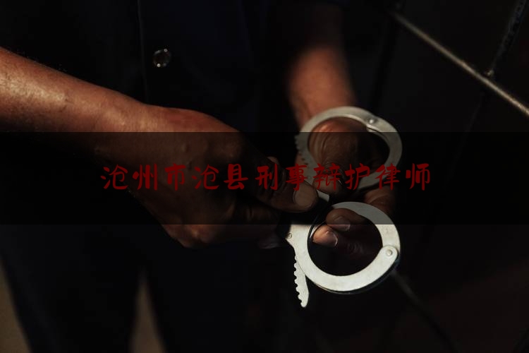 沧州市沧县刑事辩护律师（沧县律师网）