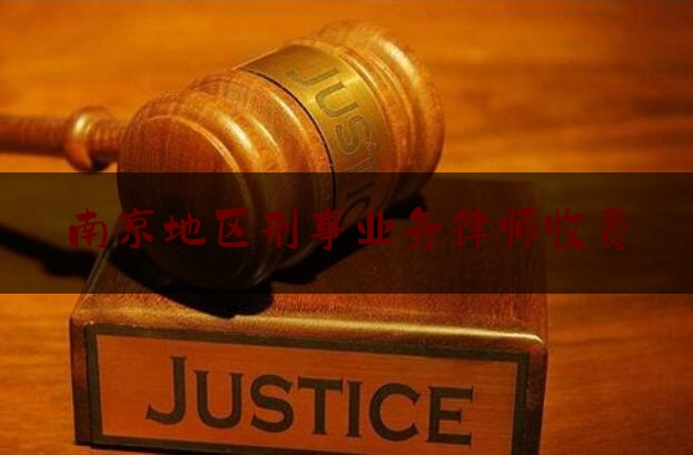 南京地区刑事业务律师收费（南京请个刑事律师要多少钱）