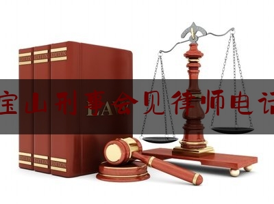 上海宝山刑事会见律师电话多少（宝山区刑事律师）