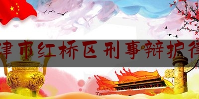 天津市红桥区刑事辩护律师（天津市红桥区律师事务所电话）