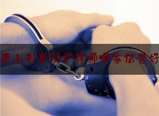 唐山刑事辩护律师哪家***誉好（唐山刑事辩护律师哪家***誉好点）