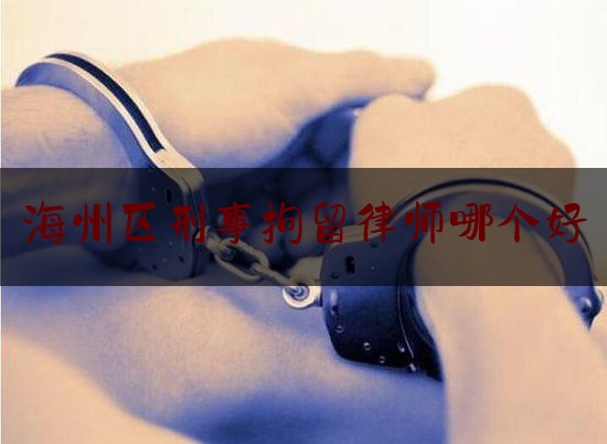 海州区刑事拘留律师哪个好（海州区律师在线）