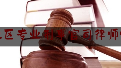 [聚焦]资深资讯:吉林地区专业刑事官司律师哪个好,吉林省律师事务所收费标准