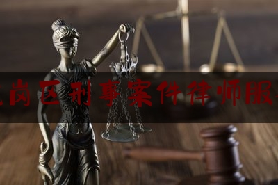 龙岗区刑事案件律师服务（深圳龙岗区律师事务所电话）