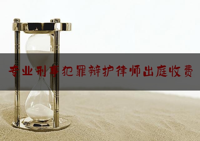 实事百科报道:专业刑事犯罪辩护律师出庭收费,刑事聘请律师法律规定