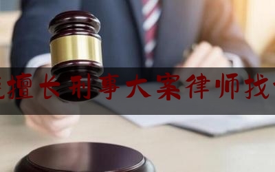 上饶擅长刑事大案律师找谁好（上饶最好的律师是谁?）