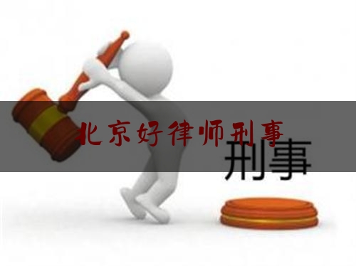 北京好律师刑事（北京律师刑事事务所）