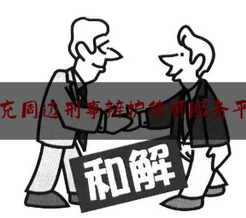 南充周边刑事辩护律师服务平台（南充刑事律师事务所排名）