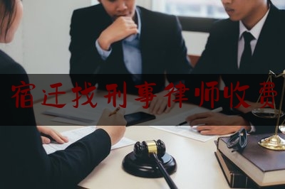 宿迁找刑事律师收费（宿迁找刑事律师收费吗）