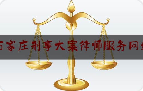 石家庄刑事大案律师服务网站（石家庄刑事大案律师服务网站）