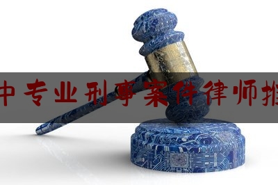 晋中专业刑事案件律师推荐（晋中市律师电话号码）
